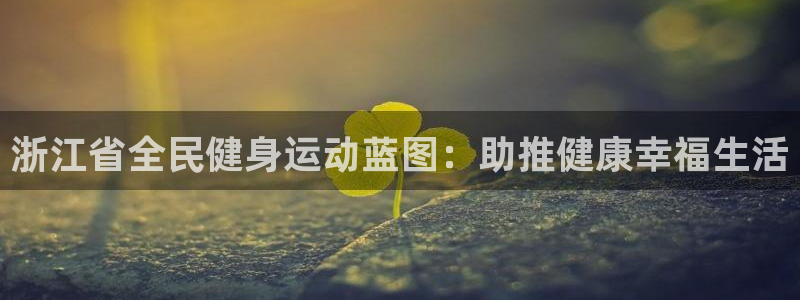 尊龙网页：浙江省全民健身运动蓝图：助推健康幸福生活