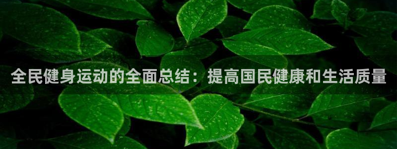 尊龙凯时ag旗舰厅官网客服：全民健身运动的全面总结：提高