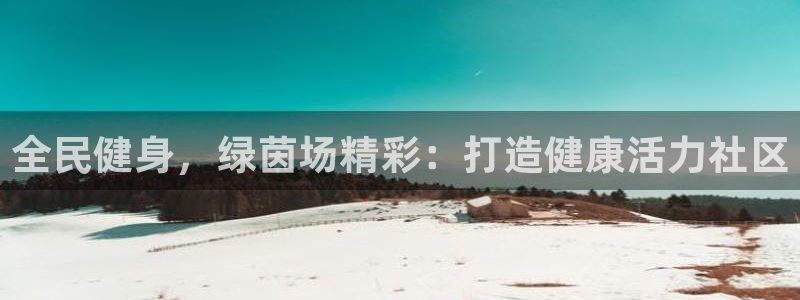 尊龙品牌怎么样：全民健身，绿茵场精彩：打造健康活力社区