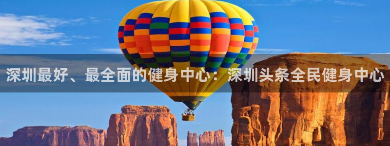 凯时官网的售后服务：深圳最好、最全面的健身中心：深圳头条全民