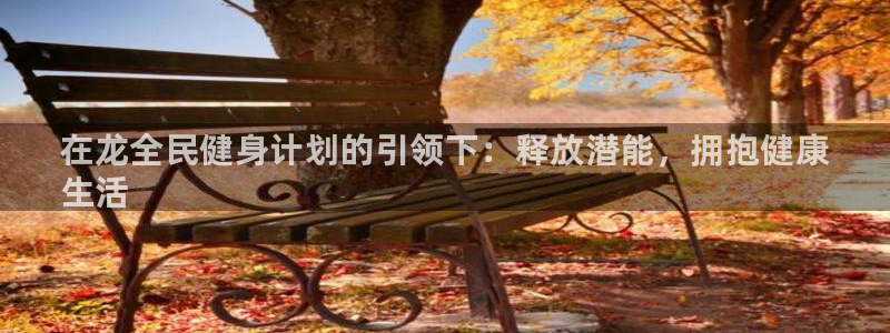 尊龙人生就是博下载：在龙全民健身计划的引领下：释放潜能，