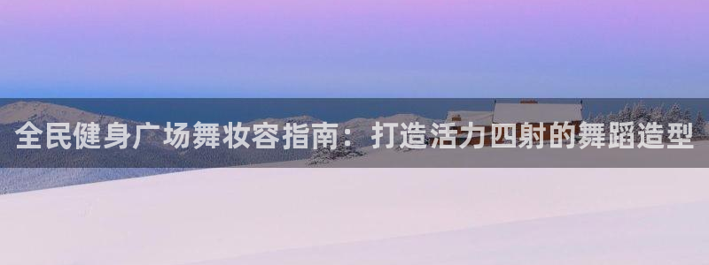 尊龙凯时城娱乐：全民健身广场舞妆容指南：打造活力四射的舞蹈造