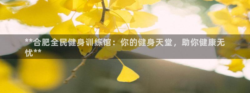 尊龙凯时最新平台登陆：**合肥全民健身训练馆：你的健身天