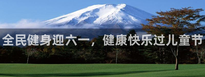 z6com尊龙凯时百家乐：全民健身迎六一，健康快乐过儿童
