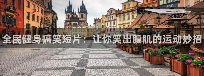 尊龙现金：全民健身搞笑短片：让你笑出腹肌的运动妙招