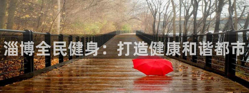 尊龙目前在哪：淄博全民健身：打造健康和谐都市