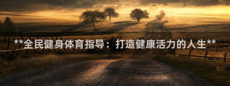 尊龙凯时代理佣金发不发：**全民健身体育指导：打造健康活