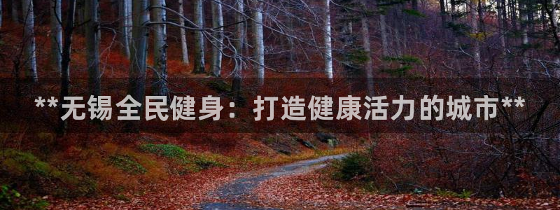 尊龙人生就是傅官网：**无锡全民健身：打造健康活力的城市