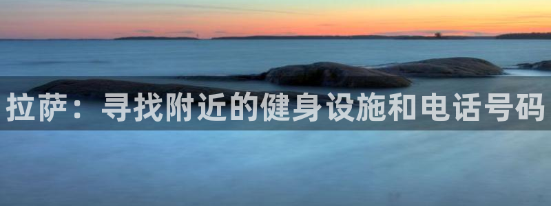 尊龙凯时：拉萨：寻找附近的健身设施和电话号码