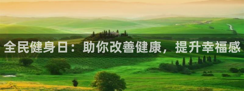 尊龙凯时产品种类：全民健身日：助你改善健康，提升幸福感