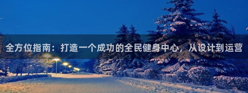 尊龙凯时老板是谁：全方位指南：打造一个成功的全民健身中心