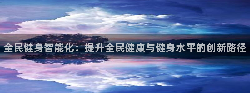 尊龙凯时怎么样没听说过：全民健身智能化：提升全民健康与健